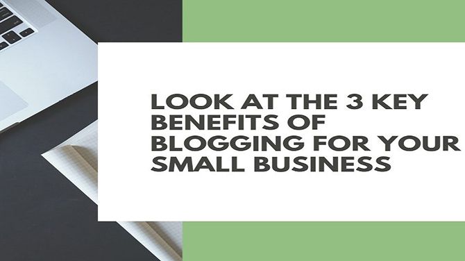 Look At The 3 Key Benefits Of Blogging For Your Small Business