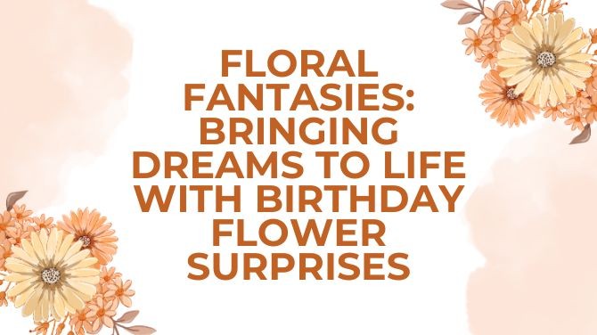 Floral Fantasies: Bringing Dreams to Life with Birthday Flower Surprises